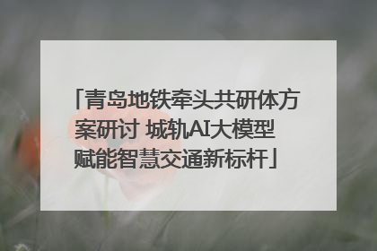 青岛地铁牵头共研体方案研讨 城轨AI大模型赋能智慧交通新标杆
